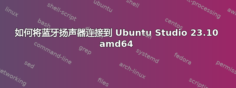 如何将蓝牙扬声器连接到 Ubuntu Studio 23.10 amd64