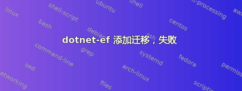 dotnet-ef 添加迁移，失败