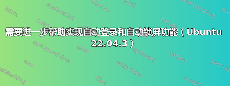 需要进一步帮助实现自动登录和自动锁屏功能（Ubuntu 22.04.3）