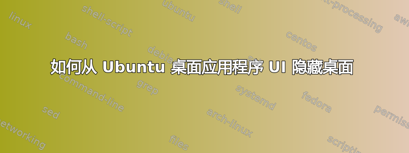 如何从 Ubuntu 桌面应用程序 UI 隐藏桌面