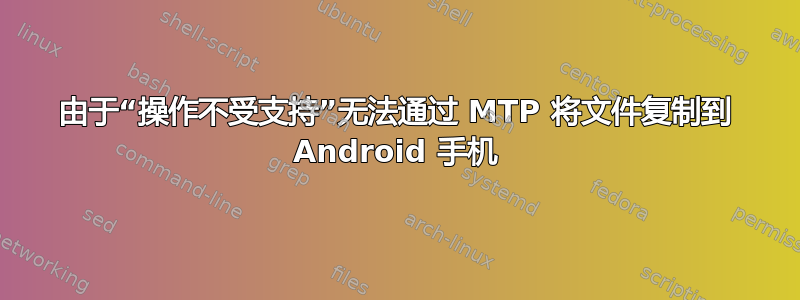 由于“操作不受支持”无法通过 MTP 将文件复制到 Android 手机