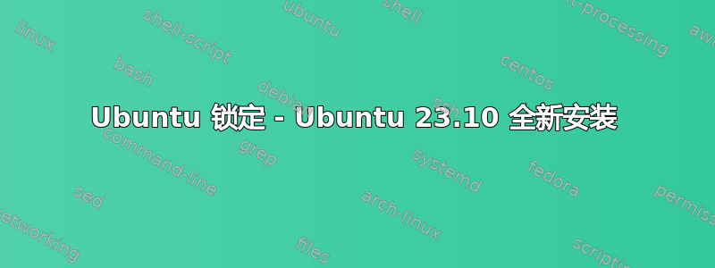 Ubuntu 锁定 - Ubuntu 23.10 全新安装