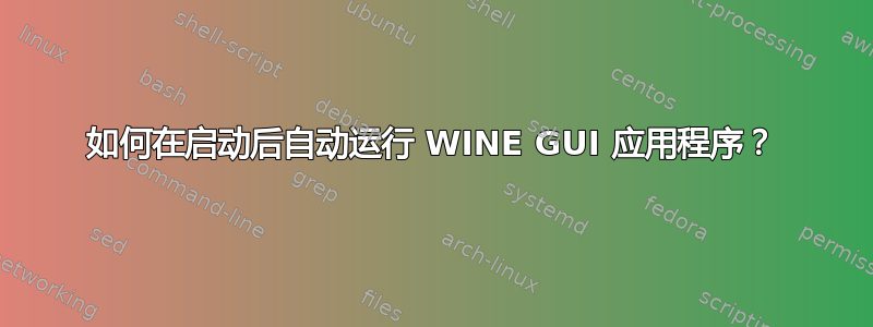 如何在启动后自动运行 WINE GUI 应用程序？