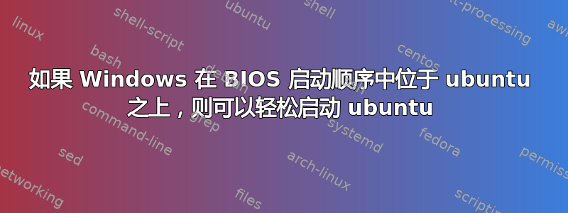 如果 Windows 在 BIOS 启动顺序中位于 ubuntu 之上，则可以轻松启动 ubuntu