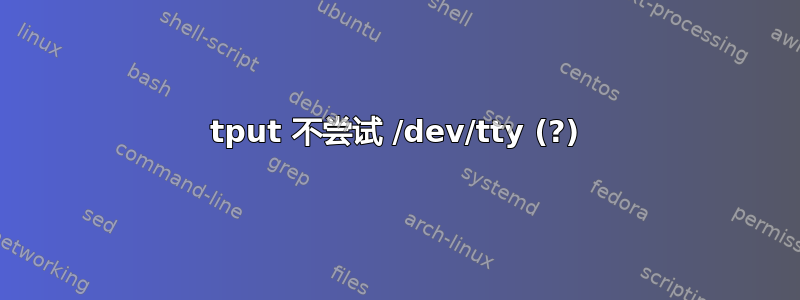 tput 不尝试 /dev/tty (?)