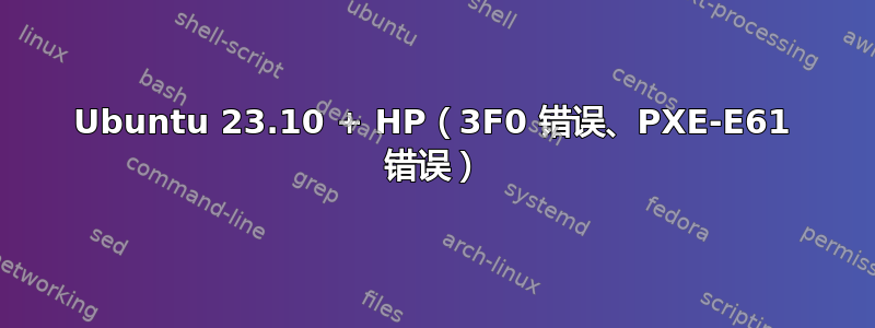 Ubuntu 23.10 + HP（3F0 错误、PXE-E61 错误）