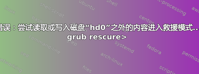 错误：尝试读取或写入磁盘“hd0”之外的内容进入救援模式... grub rescure> 