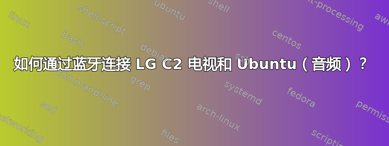 如何通过蓝牙连接 LG C2 电视和 Ubuntu（音频）？