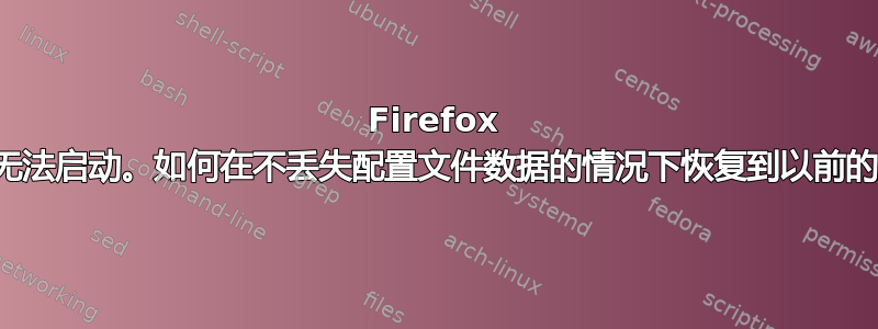 Firefox 更新后无法启动。如何在不丢失配置文件数据的情况下恢复到以前的版本？