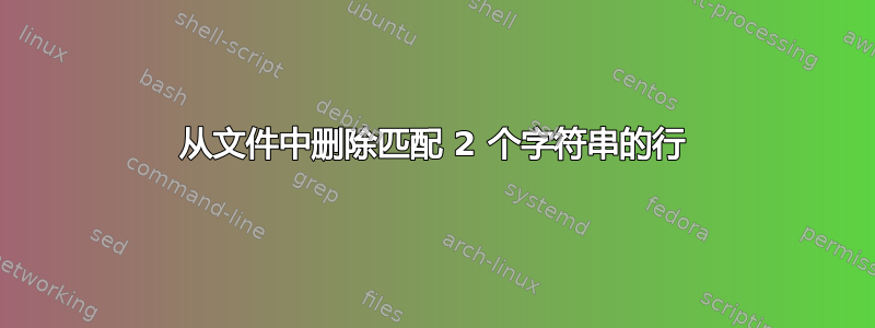 从文件中删除匹配 2 个字符串的行