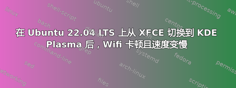 在 Ubuntu 22.04 LTS 上从 XFCE 切换到 KDE Plasma 后，Wifi 卡顿且速度变慢