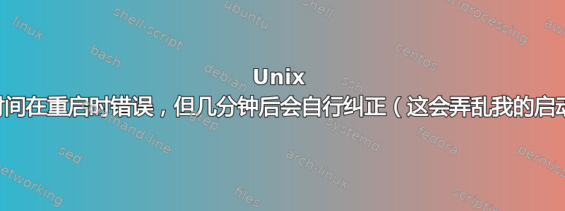 Unix 服务器时间在重启时错误，但几分钟后会自行纠正（这会弄乱我的启动日志）