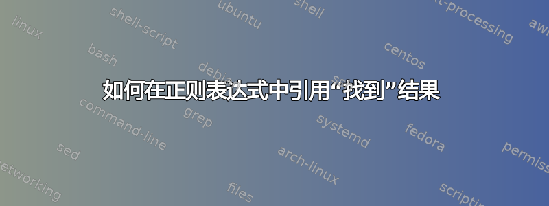 如何在正则表达式中引用“找到”结果