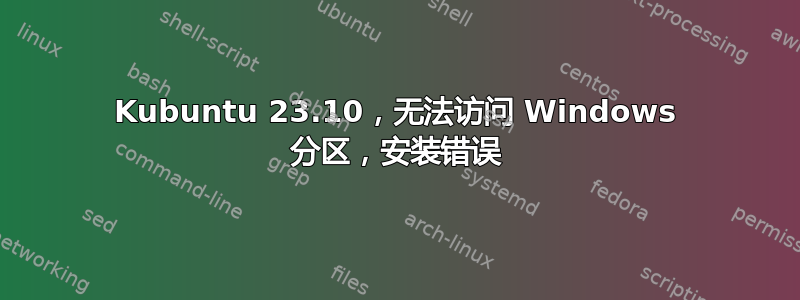 Kubuntu 23.10，无法访问 Windows 分区，安装错误