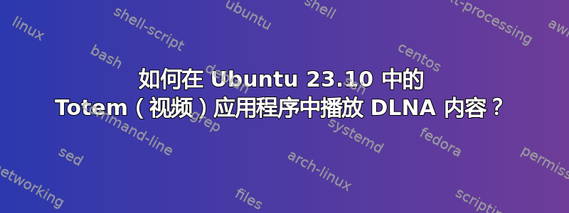 如何在 Ubuntu 23.10 中的 Totem（视频）应用程序中播放 DLNA 内容？
