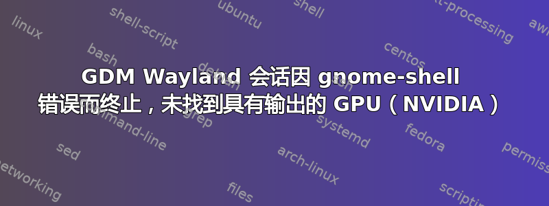 GDM Wayland 会话因 gnome-shell 错误而终止，未找到具有输出的 GPU（NVIDIA）