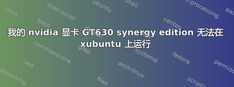 我的 nvidia 显卡 GT630 synergy edition 无法在 xubuntu 上运行