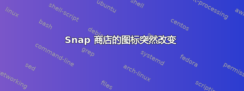 Snap 商店的图标突然改变