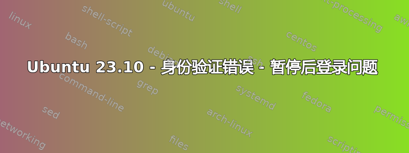 Ubuntu 23.10 - 身份验证错误 - 暂停后登录问题