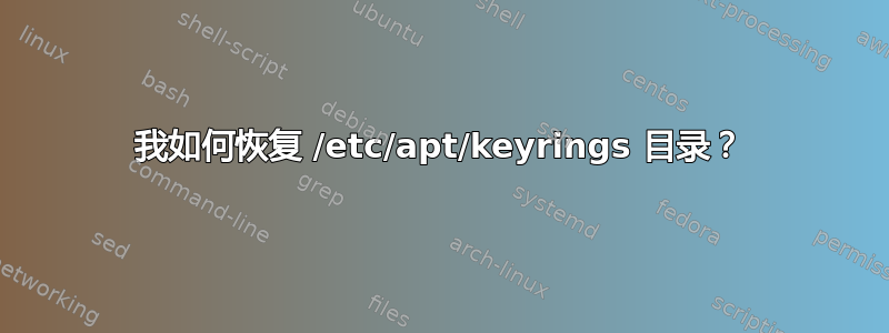 我如何恢复 /etc/apt/keyrings 目录？