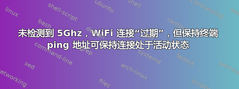 未检测到 5Ghz，WiFi 连接“过期”，但保持终端 ping 地址可保持连接处于活动状态