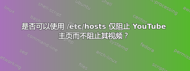 是否可以使用 /etc/hosts 仅阻止 YouTube 主页而不阻止其视频？