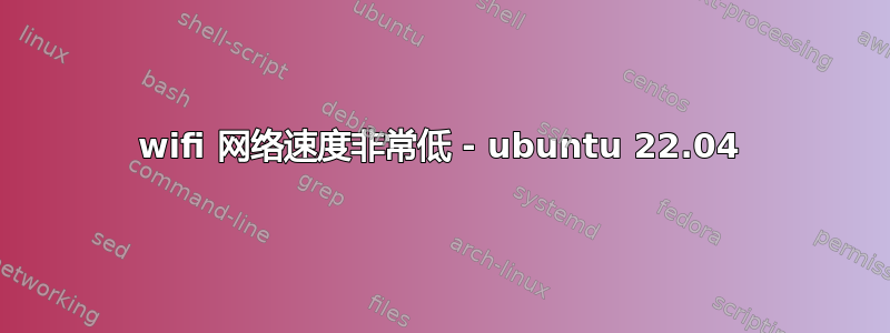 wifi 网络速度非常低 - ubuntu 22.04