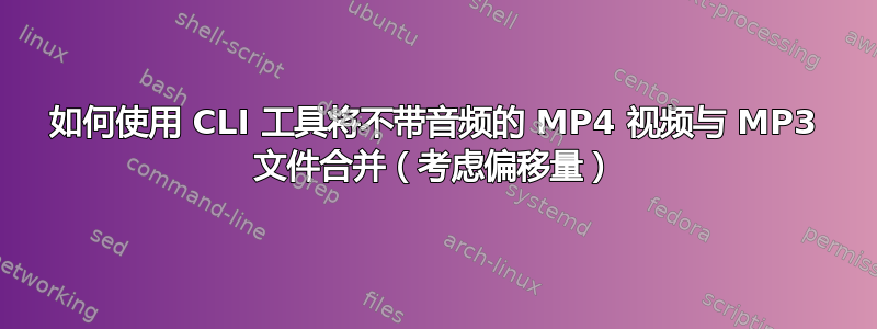 如何使用 CLI 工具将不带音频的 MP4 视频与 MP3 文件合并（考虑偏移量）