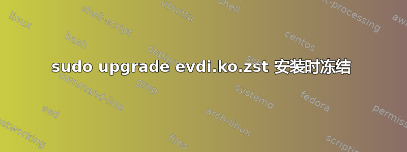 sudo upgrade evdi.ko.zst 安装时冻结