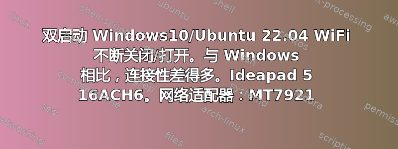 双启动 Windows10/Ubuntu 22.04 WiFi 不断关闭/打开。与 Windows 相比，连接性差得多。Ideapad 5 16ACH6。网络适配器：MT7921