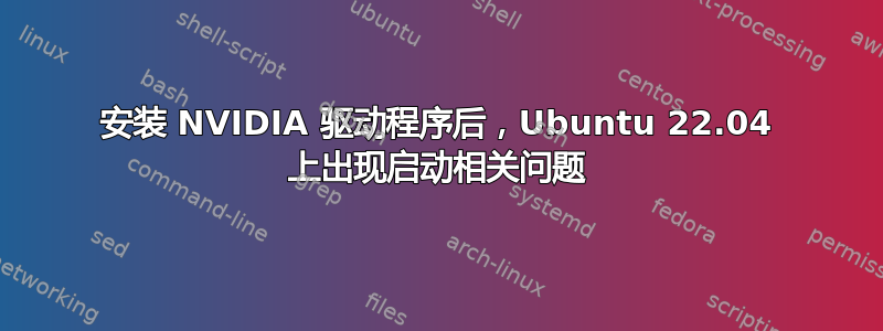 安装 NVIDIA 驱动程序后，Ubuntu 22.04 上出现启动相关问题