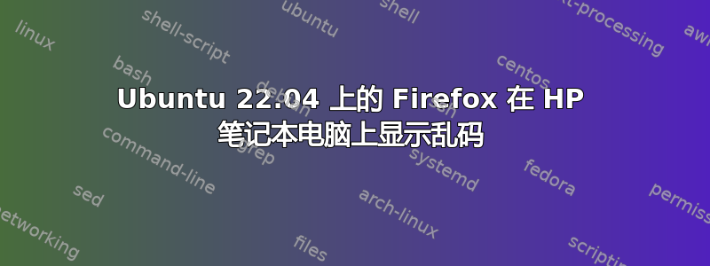 Ubuntu 22.04 上的 Firefox 在 HP 笔记本电脑上显示乱码