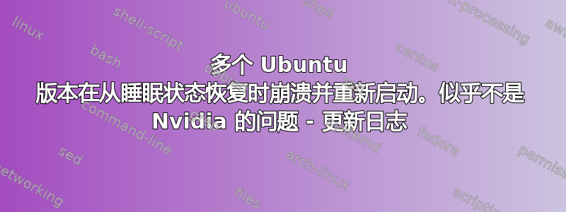 多个 Ubuntu 版本在从睡眠状态恢复时崩溃并重新启动。似乎不是 Nvidia 的问题 - 更新日志