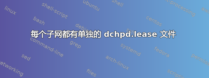 每个子网都有单独的 dchpd.lease 文件