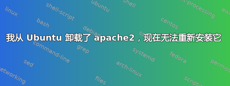 我从 Ubuntu 卸载了 apache2，现在无法重新安装它