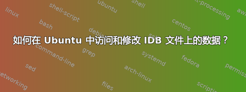 如何在 Ubuntu 中访问和修改 IDB 文件上的数据？