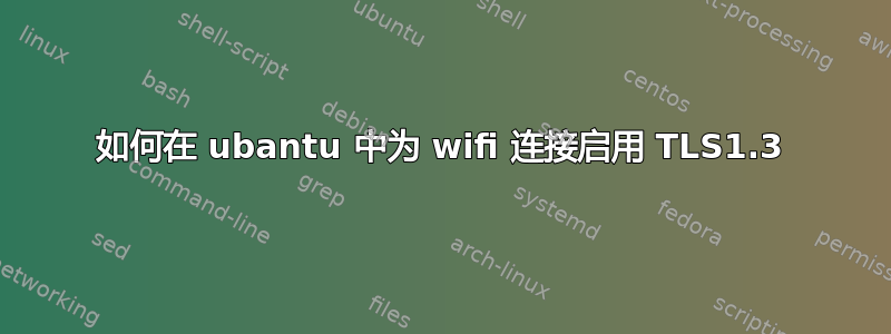 如何在 ubantu 中为 wifi 连接启用 TLS1.3