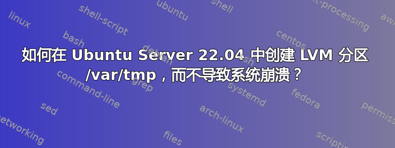 如何在 Ubuntu Server 22.04 中创建 LVM 分区 /var/tmp，而不导致系统崩溃？