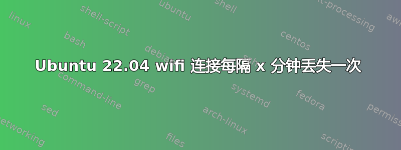 Ubuntu 22.04 wifi 连接每隔 x 分钟丢失一次