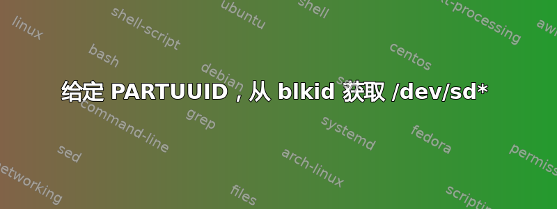 给定 PARTUUID，从 blkid 获取 /dev/sd*