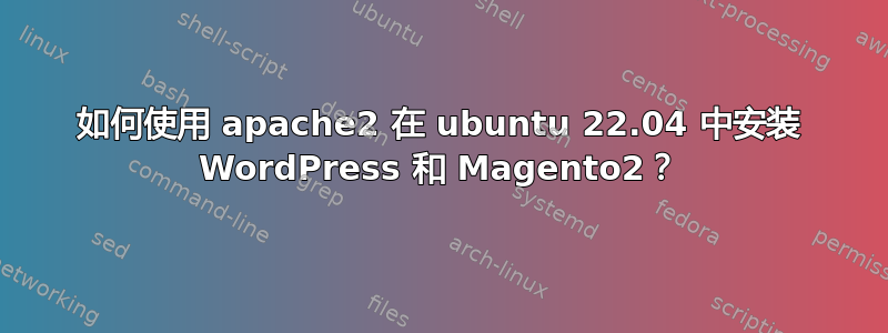 如何使用 apache2 在 ubuntu 22.04 中安装 WordPress 和 Magento2？