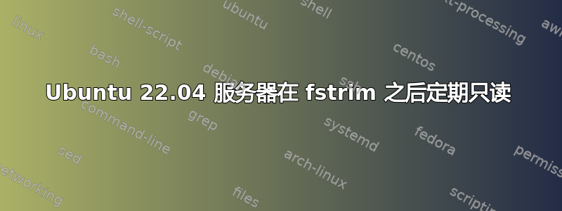 Ubuntu 22.04 服务器在 fstrim 之后定期只读