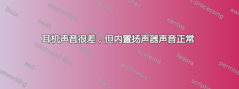 耳机声音很差，但内置扬声器声音正常