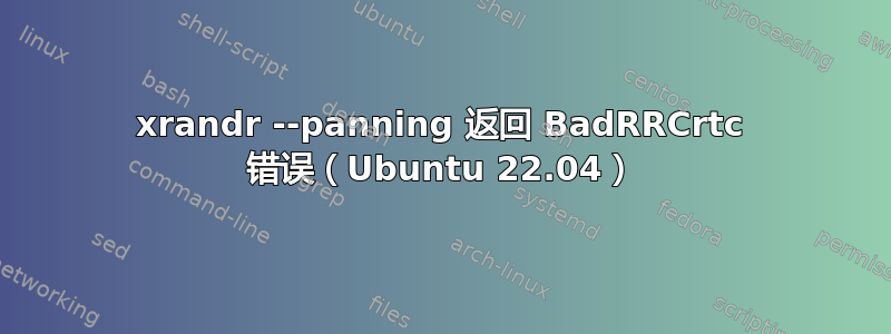 xrandr --panning 返回 BadRRCrtc 错误（Ubuntu 22.04）