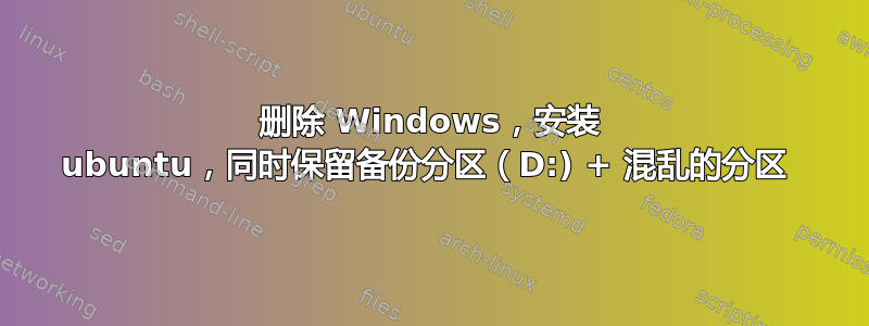 删除 Windows，安装 ubuntu，同时保留备份分区（D:) + 混乱的分区 