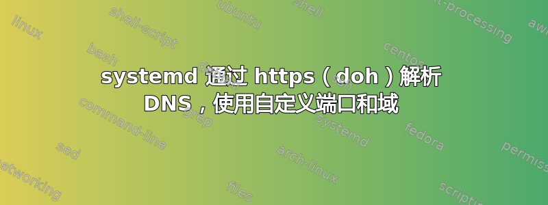 systemd 通过 https（doh）解析 DNS，使用自定义端口和域