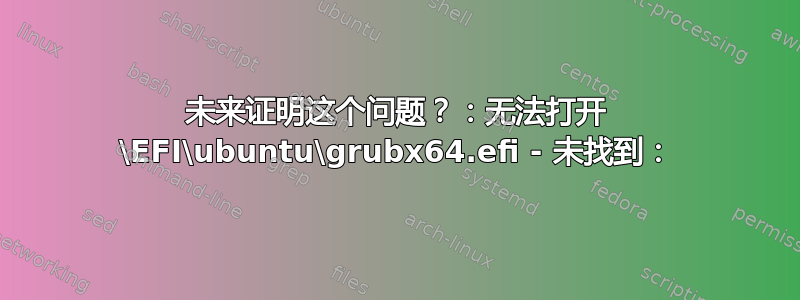 未来证明这个问题？：无法打开 \EFI\ubuntu\grubx64.efi - 未找到：