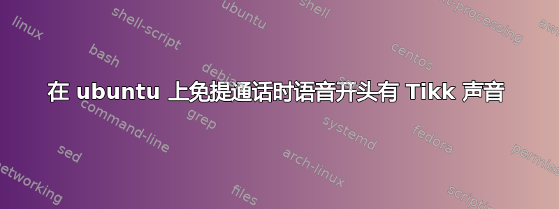 在 ubuntu 上免提通话时语音开头有 Tikk 声音