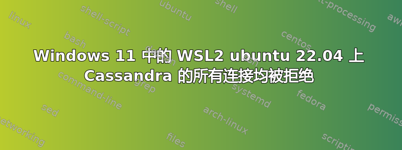 Windows 11 中的 WSL2 ubuntu 22.04 上 Cassandra 的所有连接均被拒绝