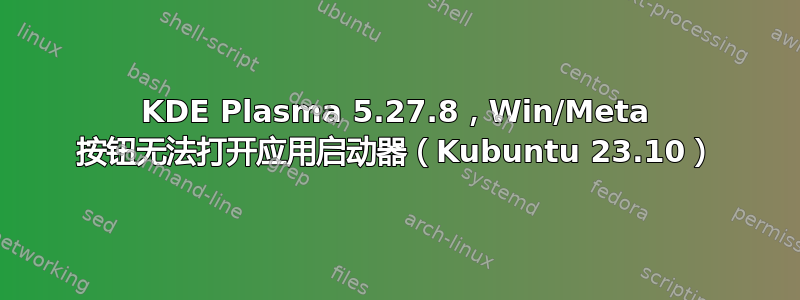 KDE Plasma 5.27.8，Win/Meta 按钮无法打开应用启动器（Kubuntu 23.10）